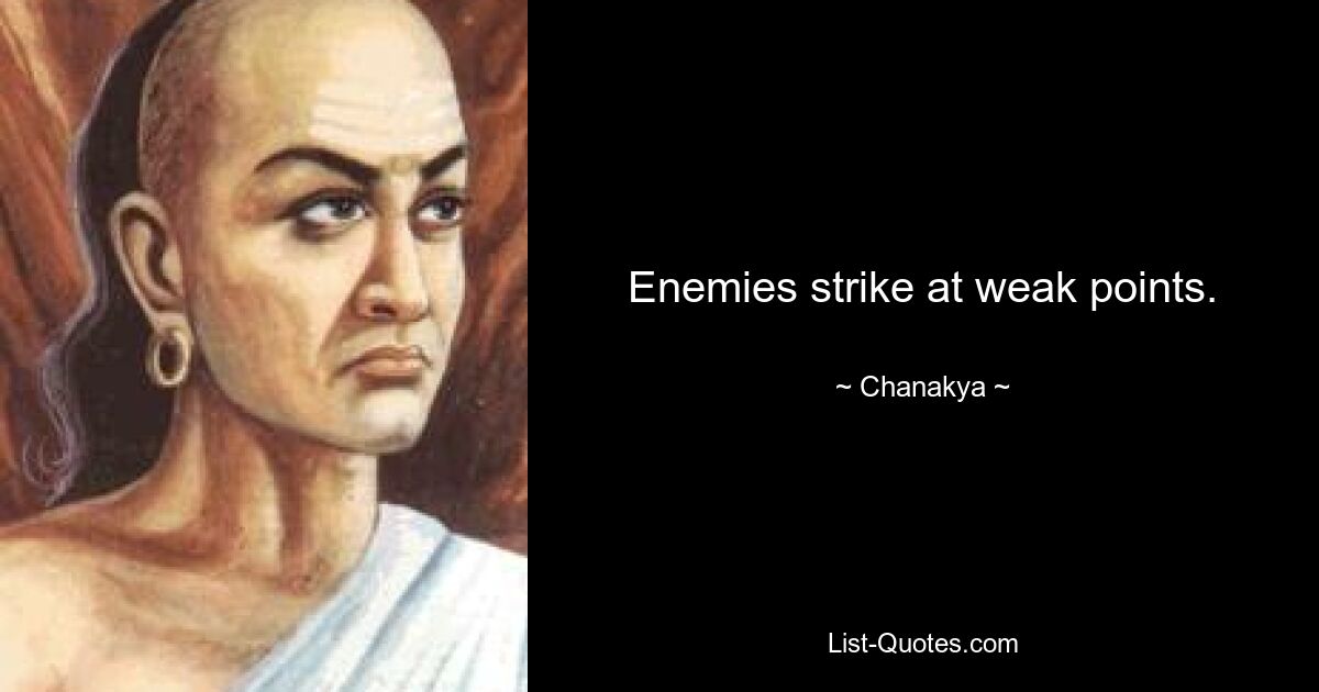 Enemies strike at weak points. — © Chanakya