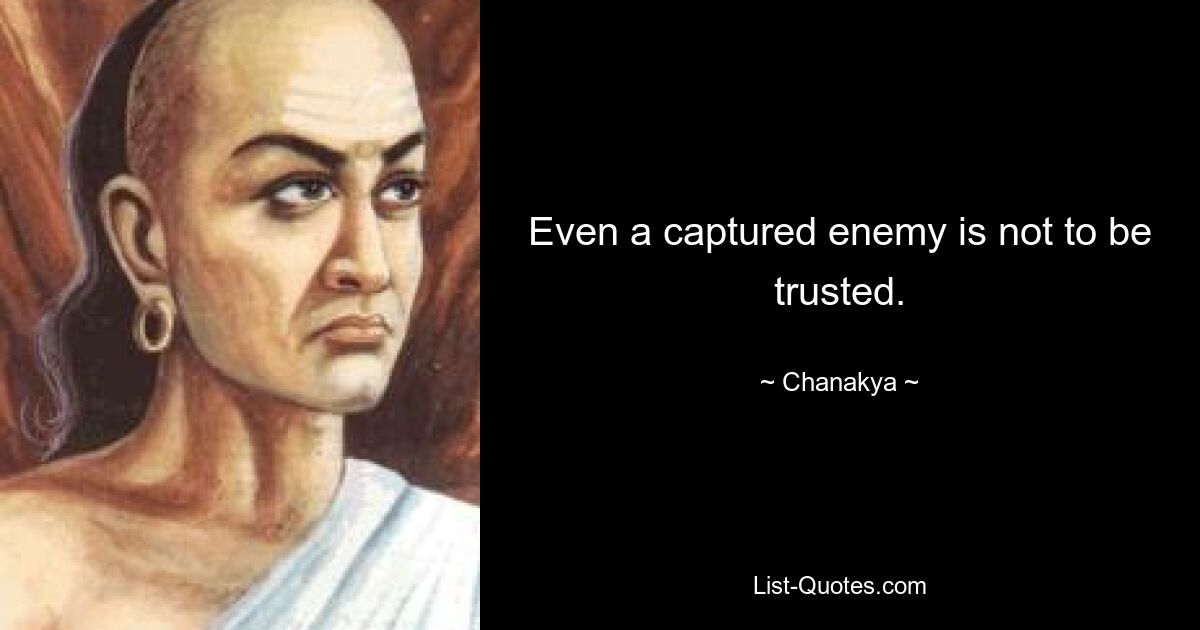 Even a captured enemy is not to be trusted. — © Chanakya