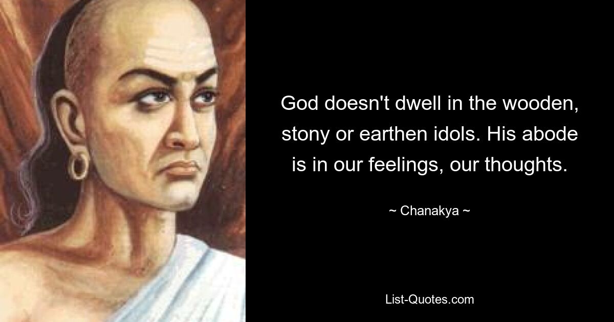 God doesn't dwell in the wooden, stony or earthen idols. His abode is in our feelings, our thoughts. — © Chanakya