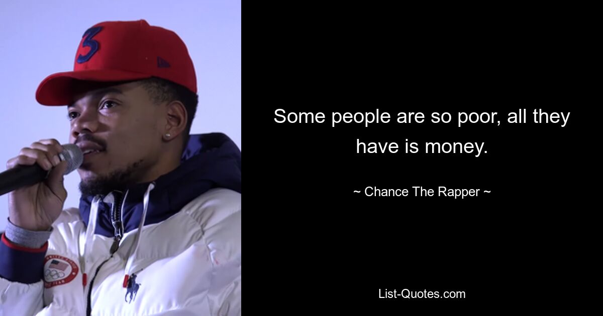 Some people are so poor, all they have is money. — © Chance The Rapper