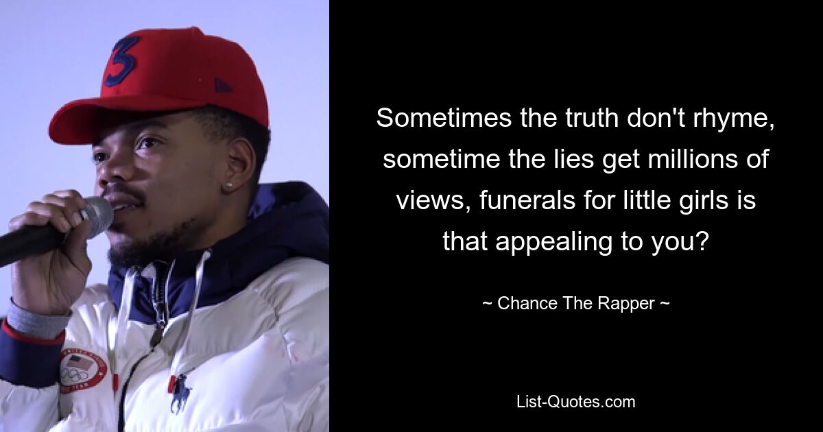 Sometimes the truth don't rhyme, sometime the lies get millions of views, funerals for little girls is that appealing to you? — © Chance The Rapper