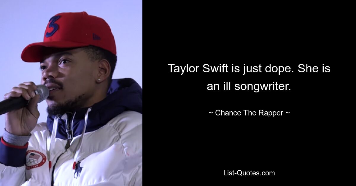 Taylor Swift is just dope. She is an ill songwriter. — © Chance The Rapper