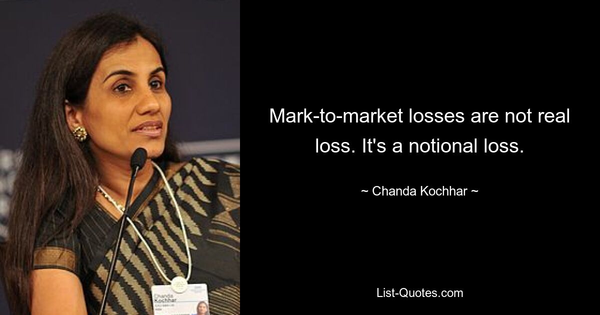 Mark-to-market losses are not real loss. It's a notional loss. — © Chanda Kochhar