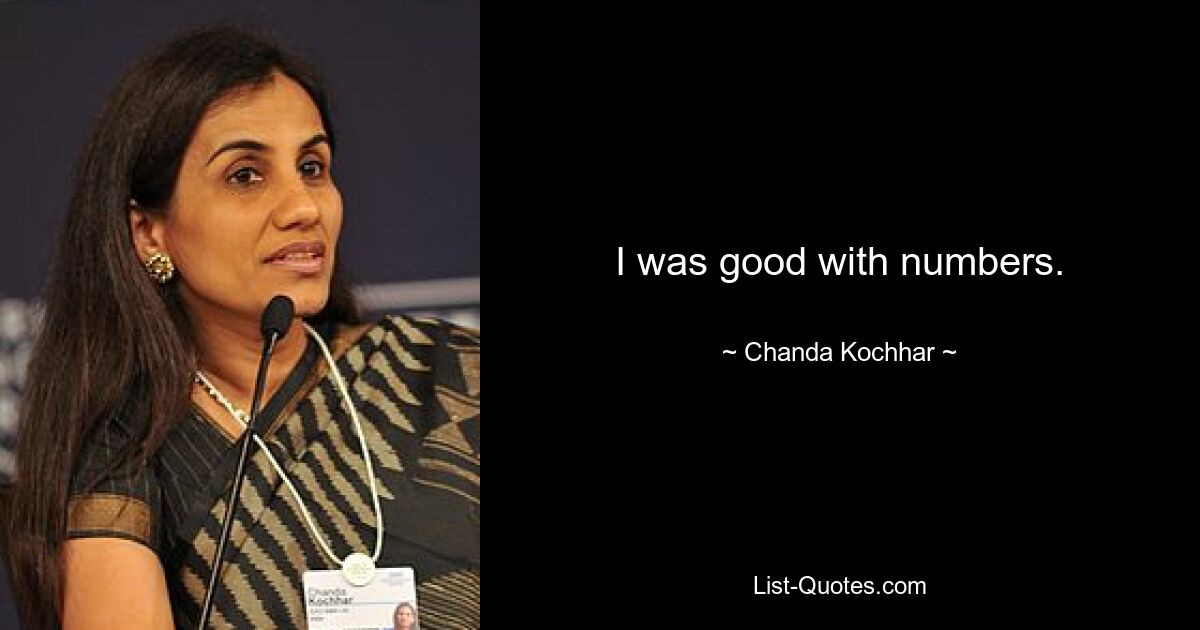 I was good with numbers. — © Chanda Kochhar