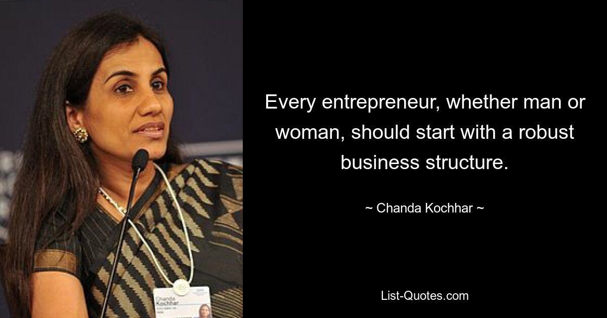 Every entrepreneur, whether man or woman, should start with a robust business structure. — © Chanda Kochhar