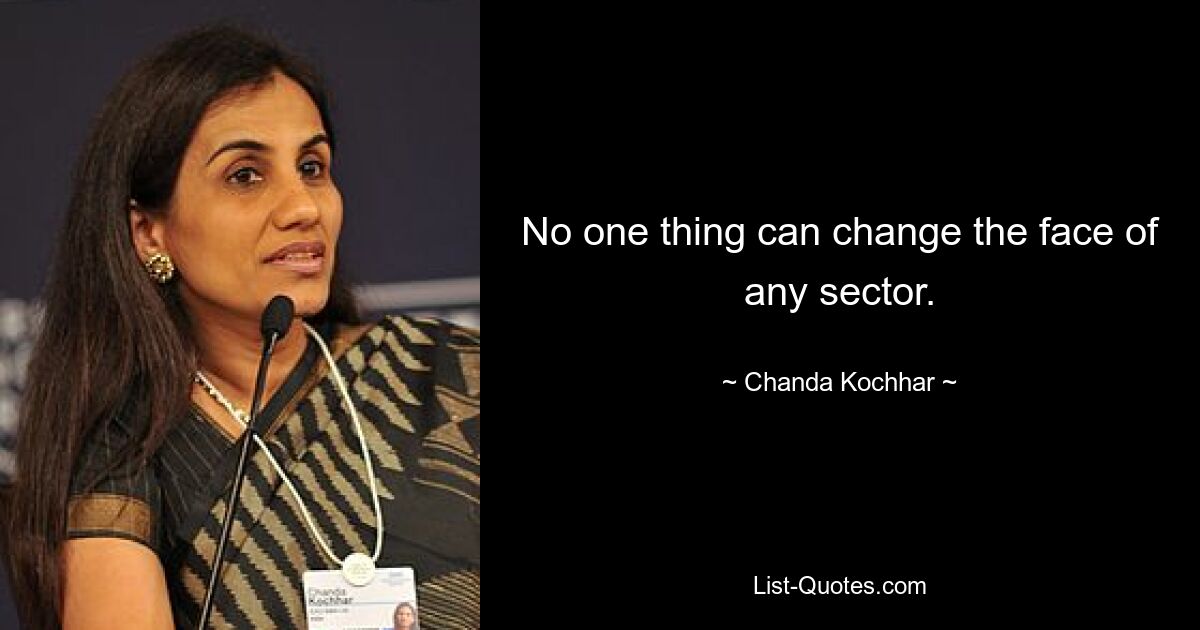 No one thing can change the face of any sector. — © Chanda Kochhar