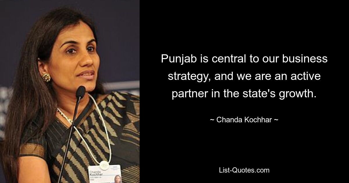 Punjab is central to our business strategy, and we are an active partner in the state's growth. — © Chanda Kochhar