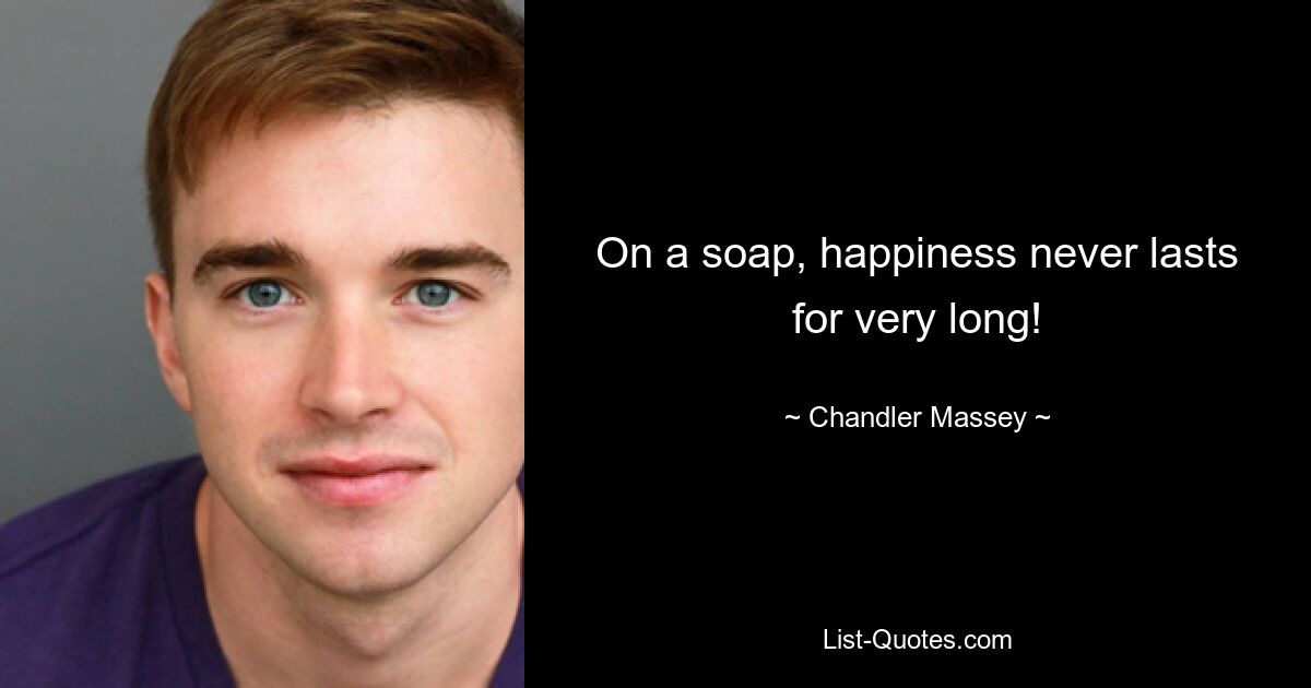 On a soap, happiness never lasts for very long! — © Chandler Massey