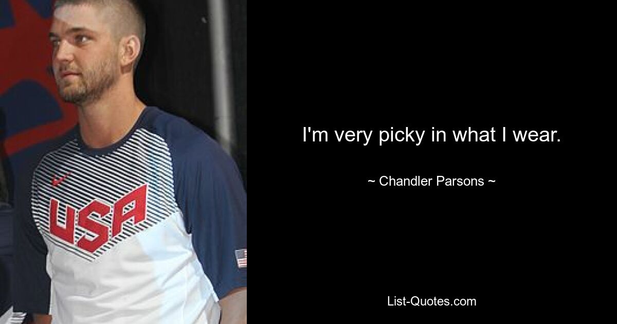 I'm very picky in what I wear. — © Chandler Parsons