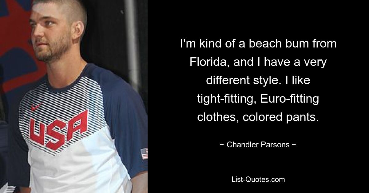 Ich bin eine Art Strandgänger aus Florida und habe einen ganz anderen Stil. Ich mag enganliegende, europäisch passende Kleidung und farbige Hosen. — © Chandler Parsons