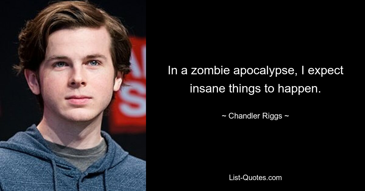 In a zombie apocalypse, I expect insane things to happen. — © Chandler Riggs