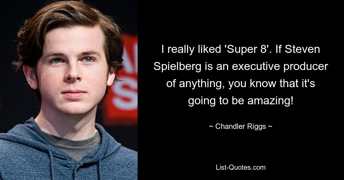 I really liked 'Super 8'. If Steven Spielberg is an executive producer of anything, you know that it's going to be amazing! — © Chandler Riggs