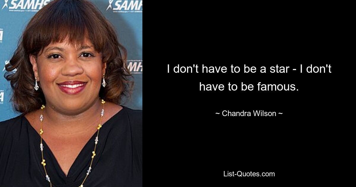 I don't have to be a star - I don't have to be famous. — © Chandra Wilson