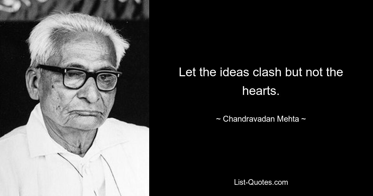 Let the ideas clash but not the hearts. — © Chandravadan Mehta