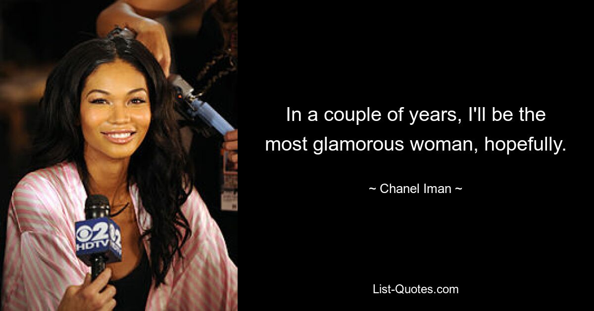 In a couple of years, I'll be the most glamorous woman, hopefully. — © Chanel Iman