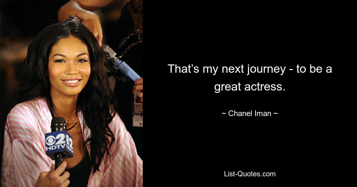 That’s my next journey - to be a great actress. — © Chanel Iman