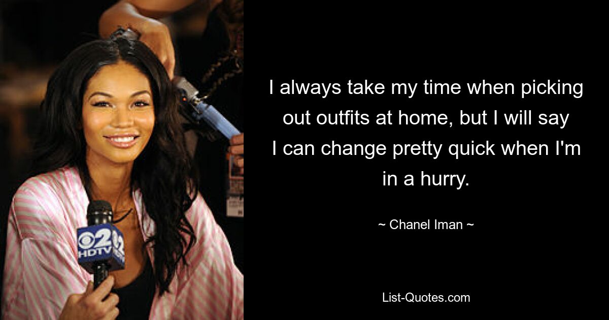 I always take my time when picking out outfits at home, but I will say I can change pretty quick when I'm in a hurry. — © Chanel Iman