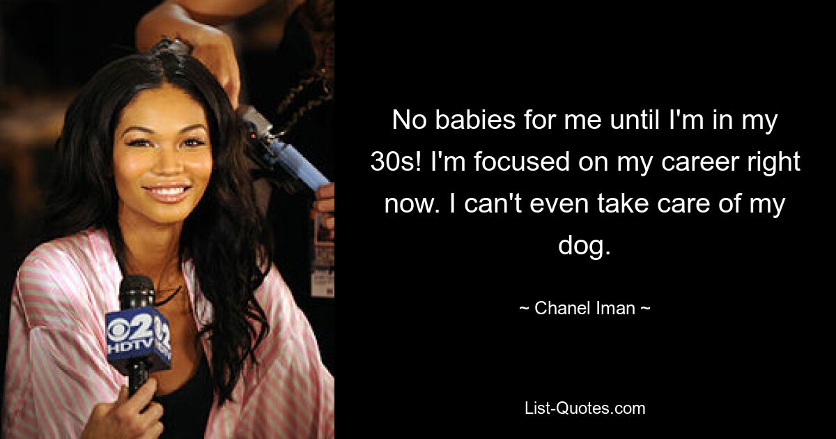 No babies for me until I'm in my 30s! I'm focused on my career right now. I can't even take care of my dog. — © Chanel Iman