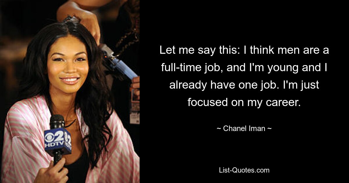 Let me say this: I think men are a full-time job, and I'm young and I already have one job. I'm just focused on my career. — © Chanel Iman