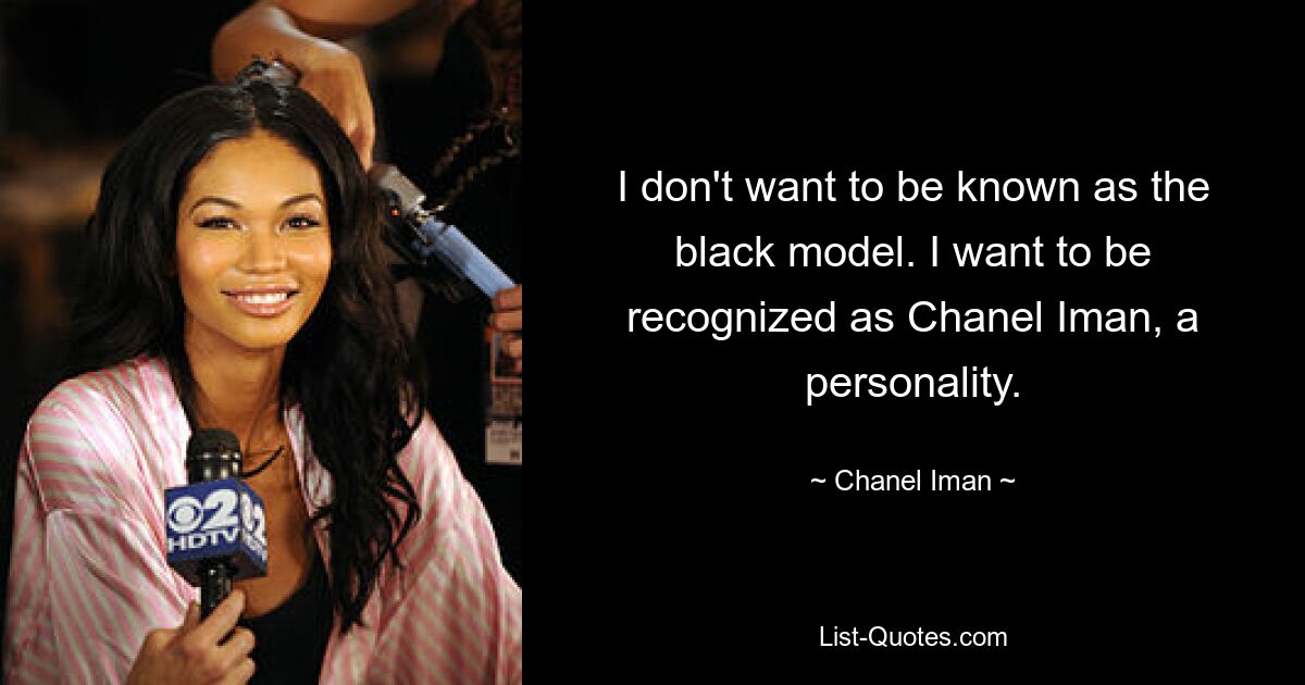 I don't want to be known as the black model. I want to be recognized as Chanel Iman, a personality. — © Chanel Iman