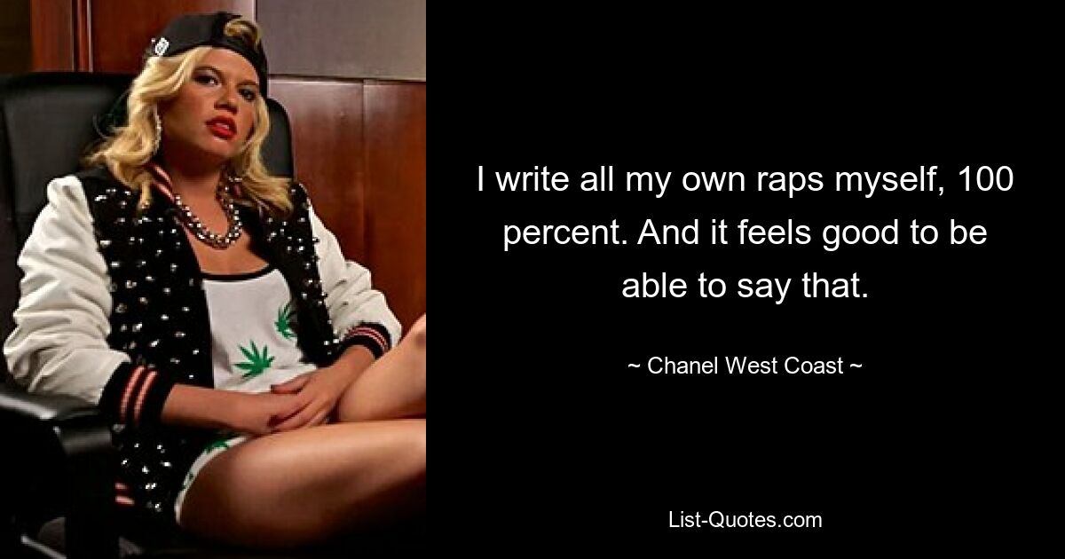 I write all my own raps myself, 100 percent. And it feels good to be able to say that. — © Chanel West Coast