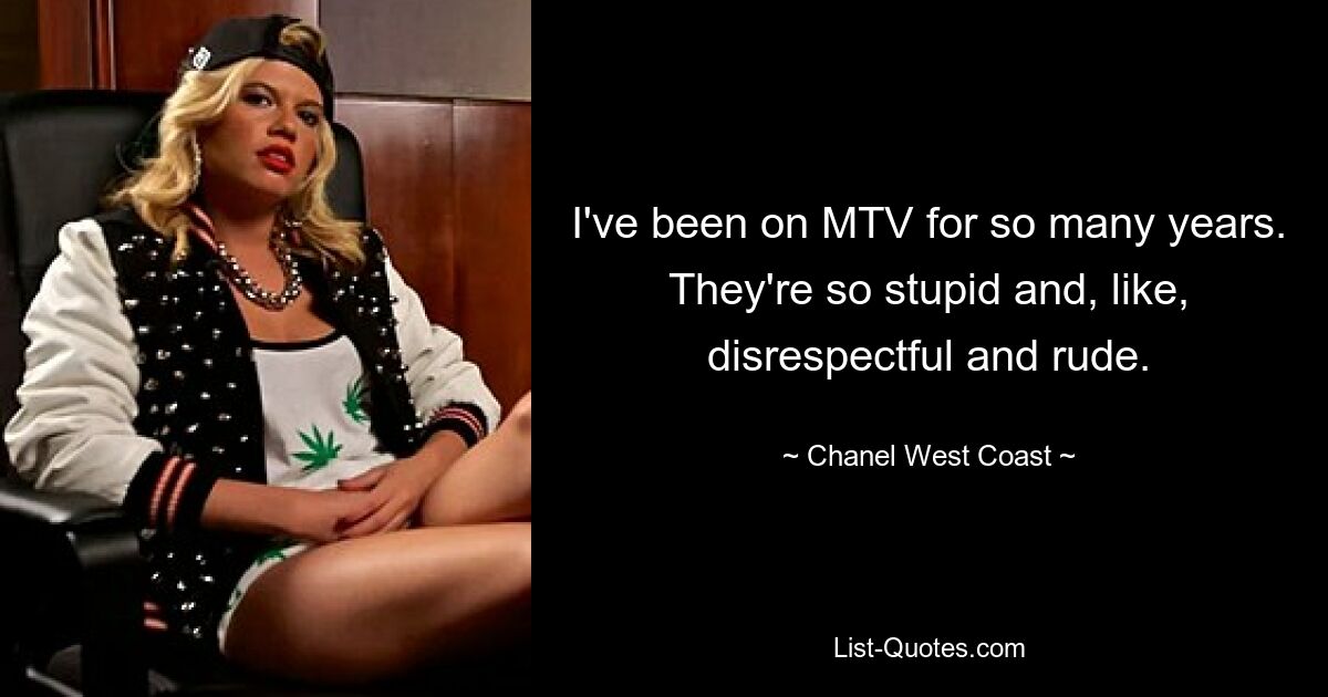 I've been on MTV for so many years. They're so stupid and, like, disrespectful and rude. — © Chanel West Coast