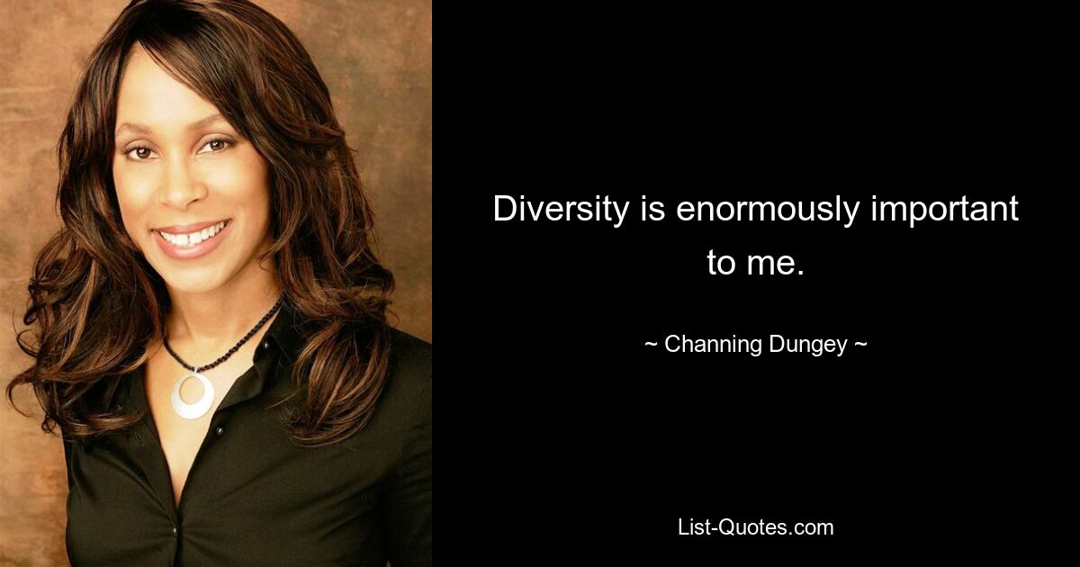 Diversity is enormously important to me. — © Channing Dungey