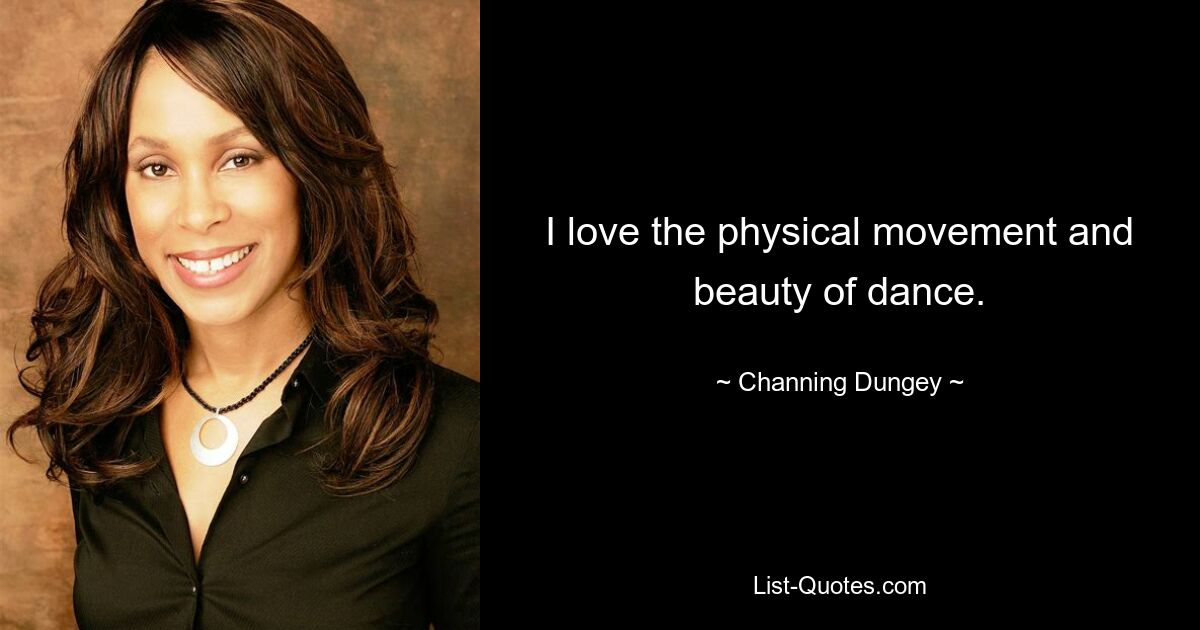 I love the physical movement and beauty of dance. — © Channing Dungey