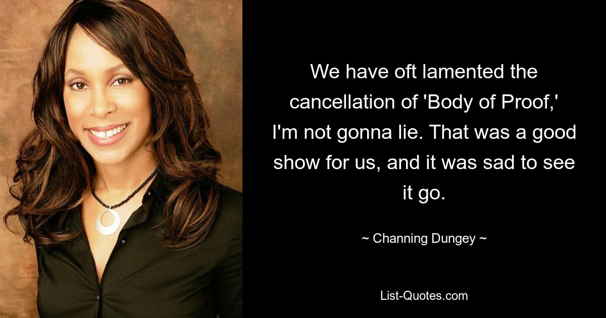 We have oft lamented the cancellation of 'Body of Proof,' I'm not gonna lie. That was a good show for us, and it was sad to see it go. — © Channing Dungey