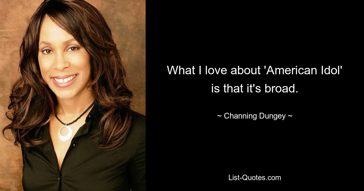 What I love about 'American Idol' is that it's broad. — © Channing Dungey