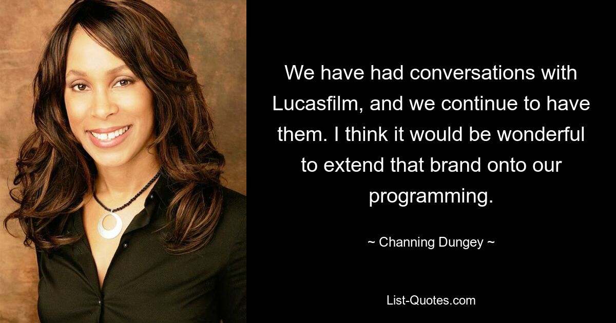 We have had conversations with Lucasfilm, and we continue to have them. I think it would be wonderful to extend that brand onto our programming. — © Channing Dungey