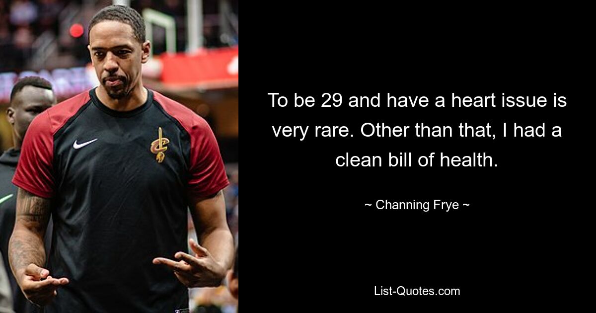 To be 29 and have a heart issue is very rare. Other than that, I had a clean bill of health. — © Channing Frye