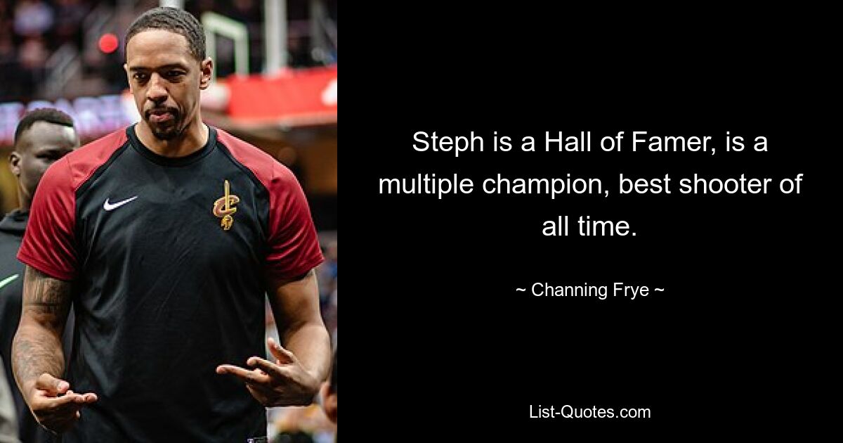 Steph is a Hall of Famer, is a multiple champion, best shooter of all time. — © Channing Frye