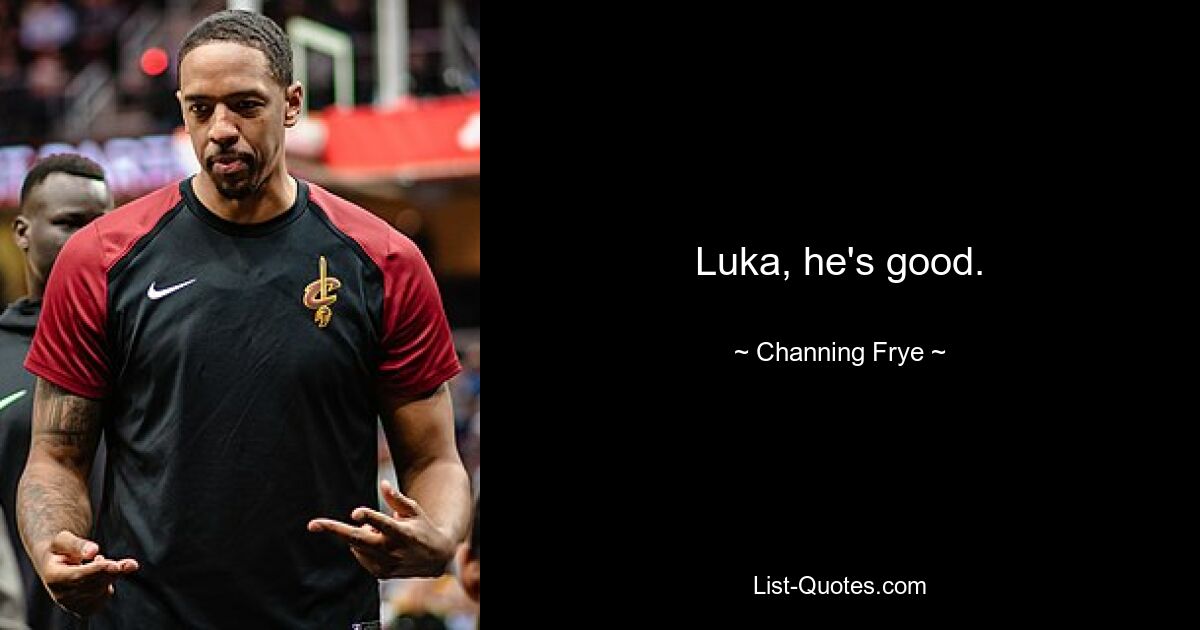 Luka, he's good. — © Channing Frye