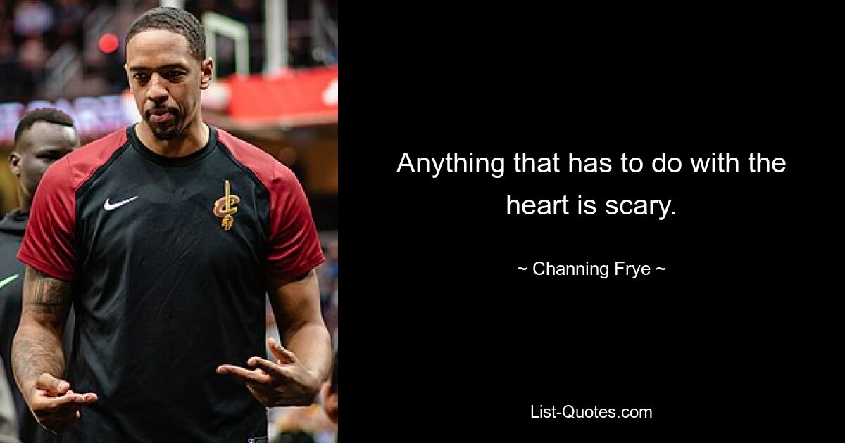 Anything that has to do with the heart is scary. — © Channing Frye