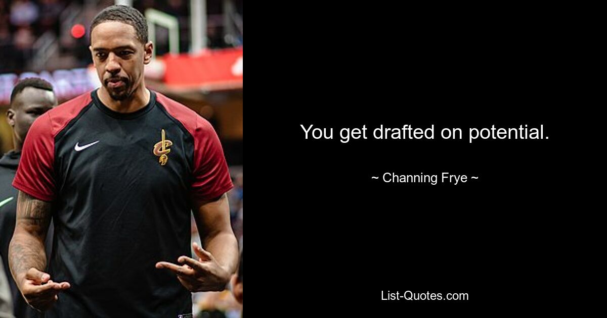 You get drafted on potential. — © Channing Frye