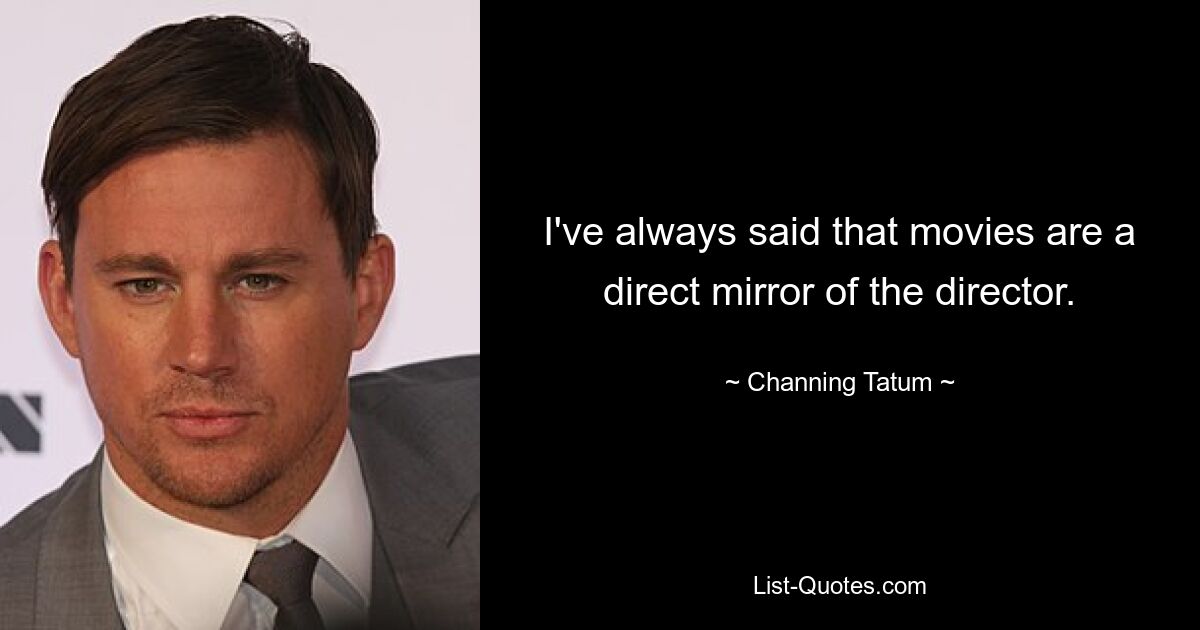 I've always said that movies are a direct mirror of the director. — © Channing Tatum