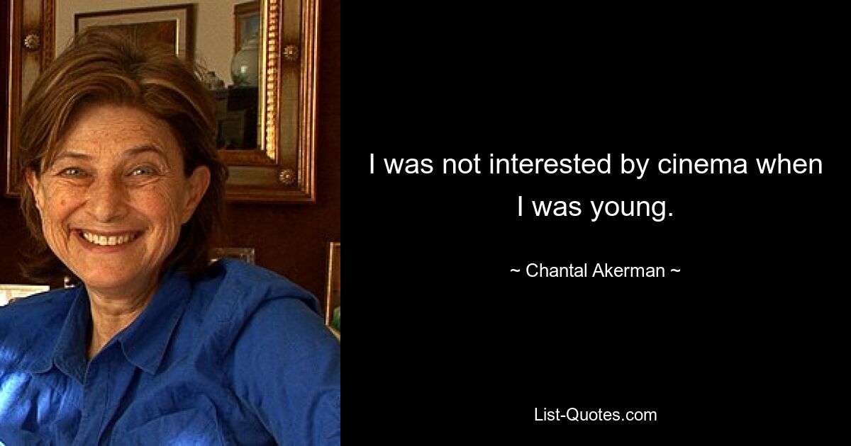 I was not interested by cinema when I was young. — © Chantal Akerman