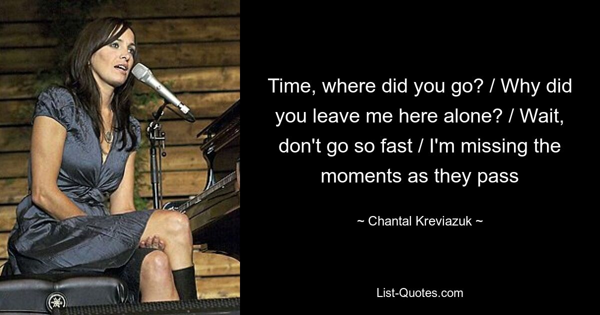 Time, where did you go? / Why did you leave me here alone? / Wait, don't go so fast / I'm missing the moments as they pass — © Chantal Kreviazuk