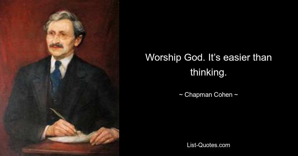 Worship God. It’s easier than thinking. — © Chapman Cohen