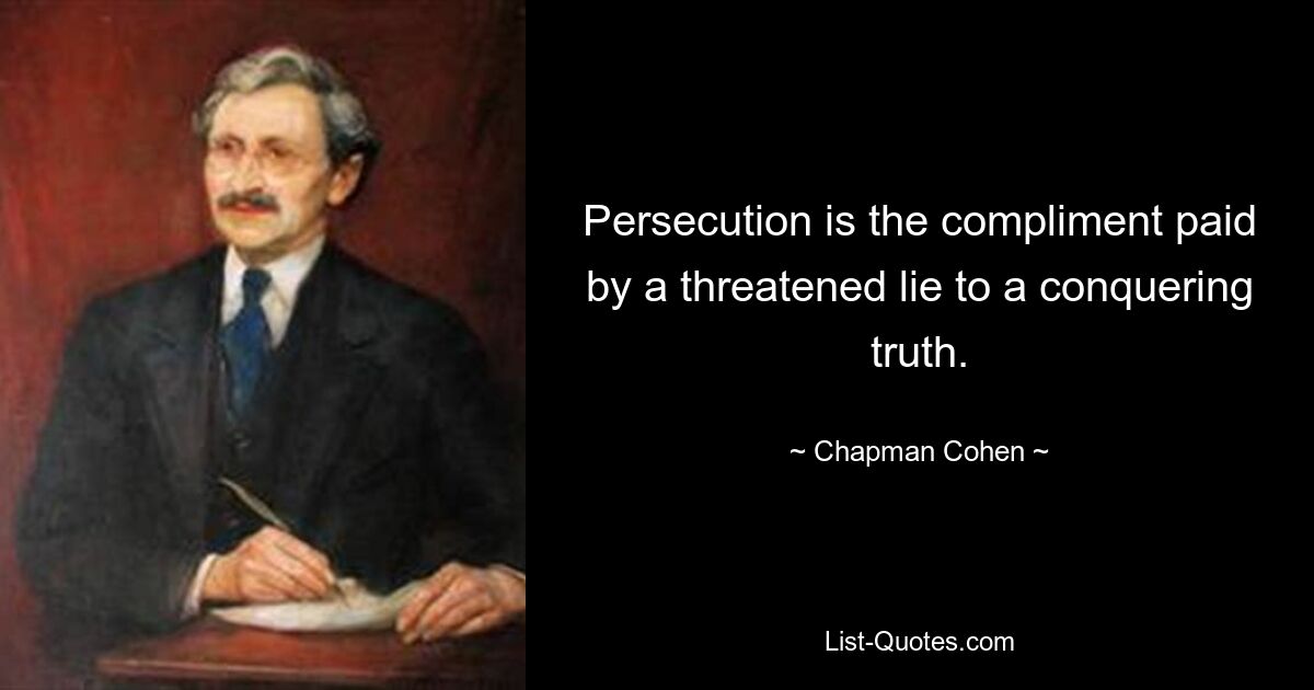 Persecution is the compliment paid by a threatened lie to a conquering truth. — © Chapman Cohen