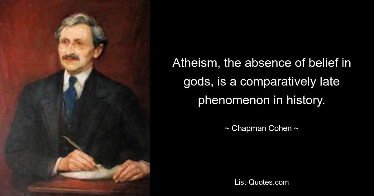 Atheism, the absence of belief in gods, is a comparatively late phenomenon in history. — © Chapman Cohen