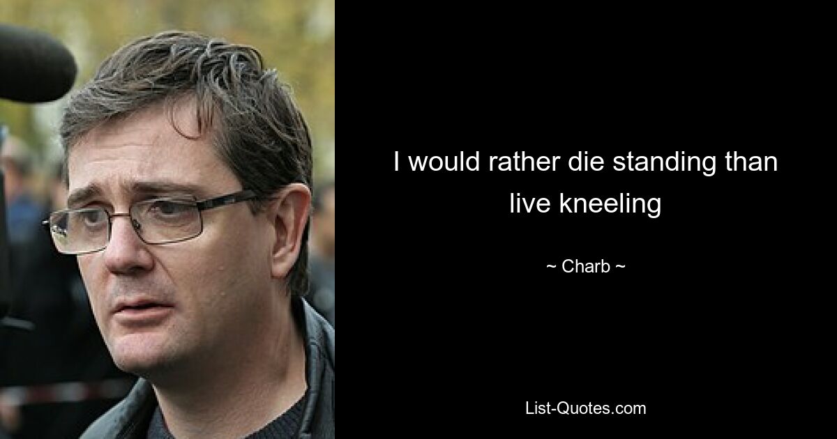 I would rather die standing than live kneeling — © Charb