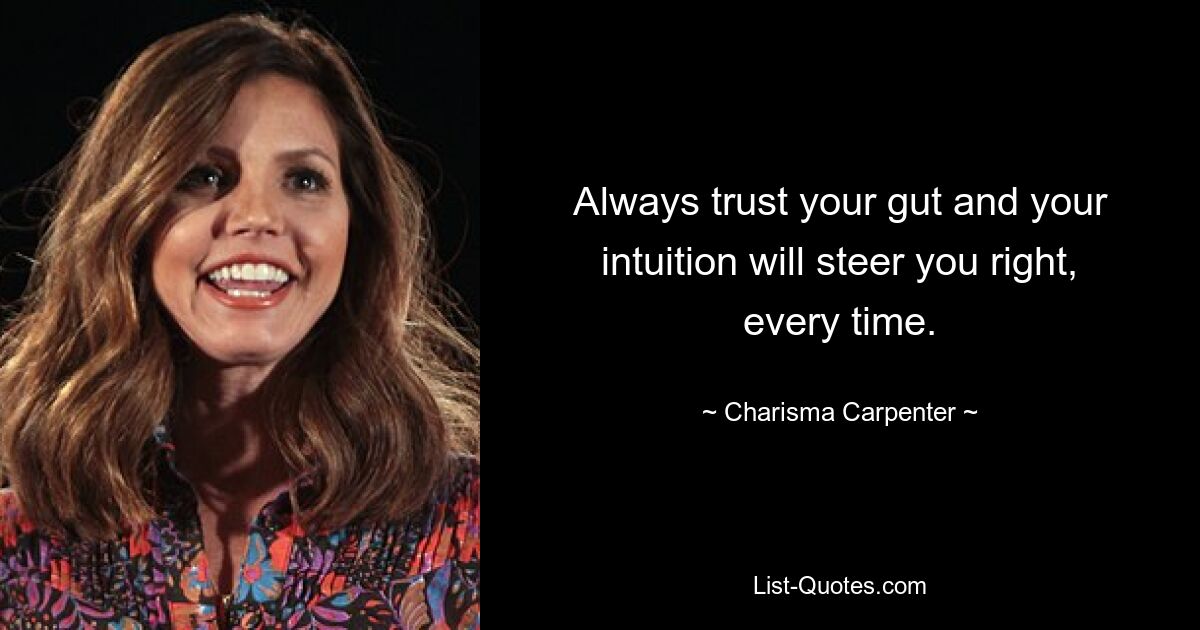 Always trust your gut and your intuition will steer you right, every time. — © Charisma Carpenter