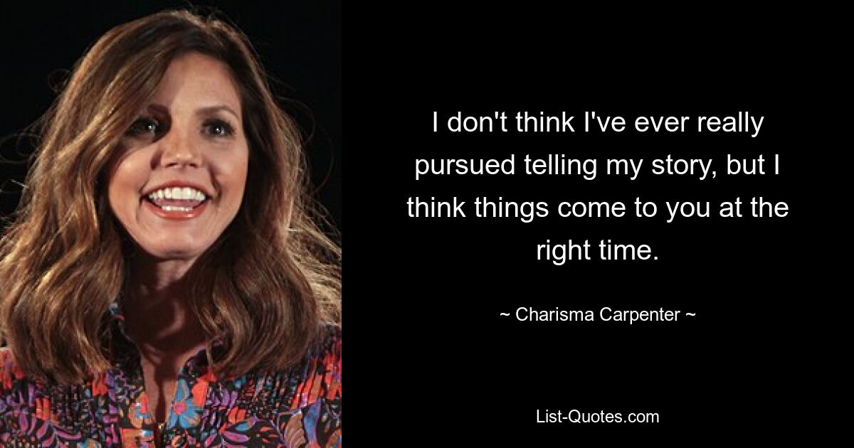 I don't think I've ever really pursued telling my story, but I think things come to you at the right time. — © Charisma Carpenter