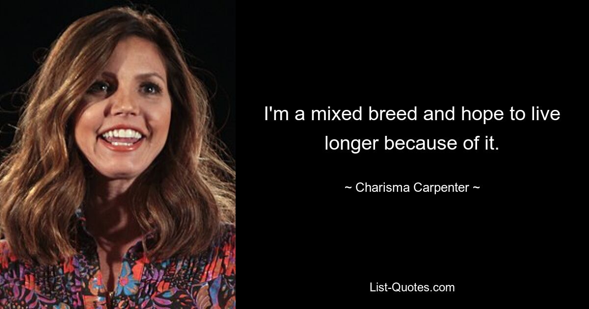 I'm a mixed breed and hope to live longer because of it. — © Charisma Carpenter