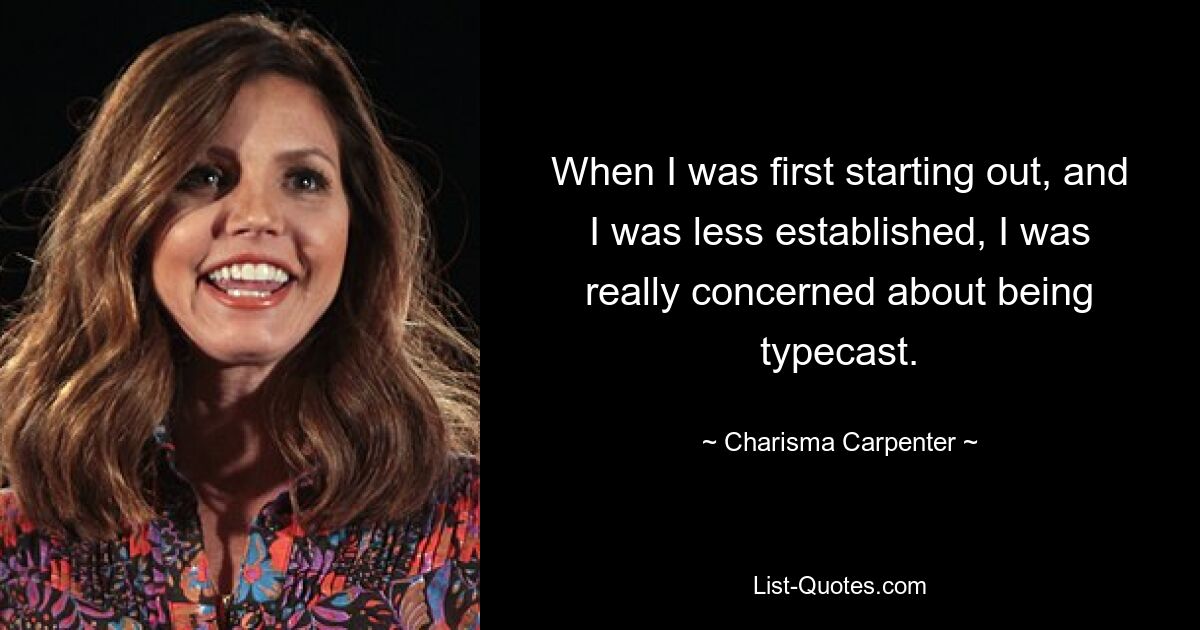 When I was first starting out, and I was less established, I was really concerned about being typecast. — © Charisma Carpenter