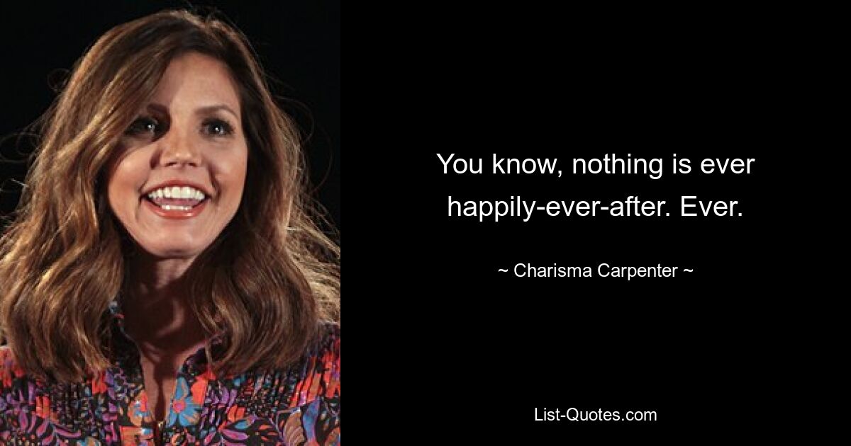 You know, nothing is ever happily-ever-after. Ever. — © Charisma Carpenter