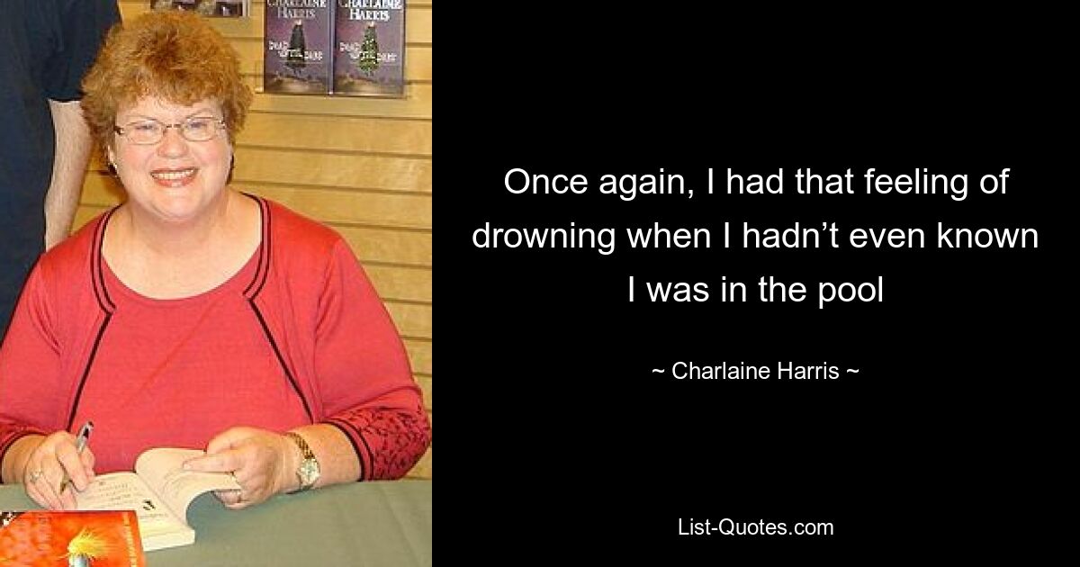 Once again, I had that feeling of drowning when I hadn’t even known I was in the pool — © Charlaine Harris