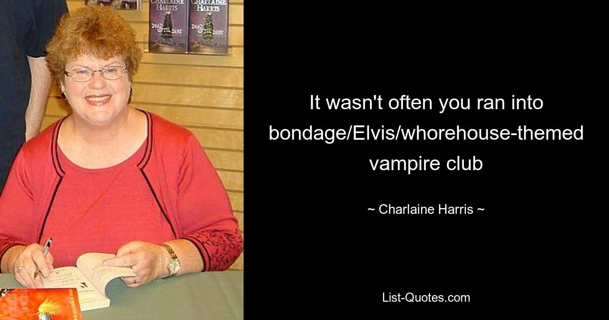 It wasn't often you ran into bondage/Elvis/whorehouse-themed vampire club — © Charlaine Harris